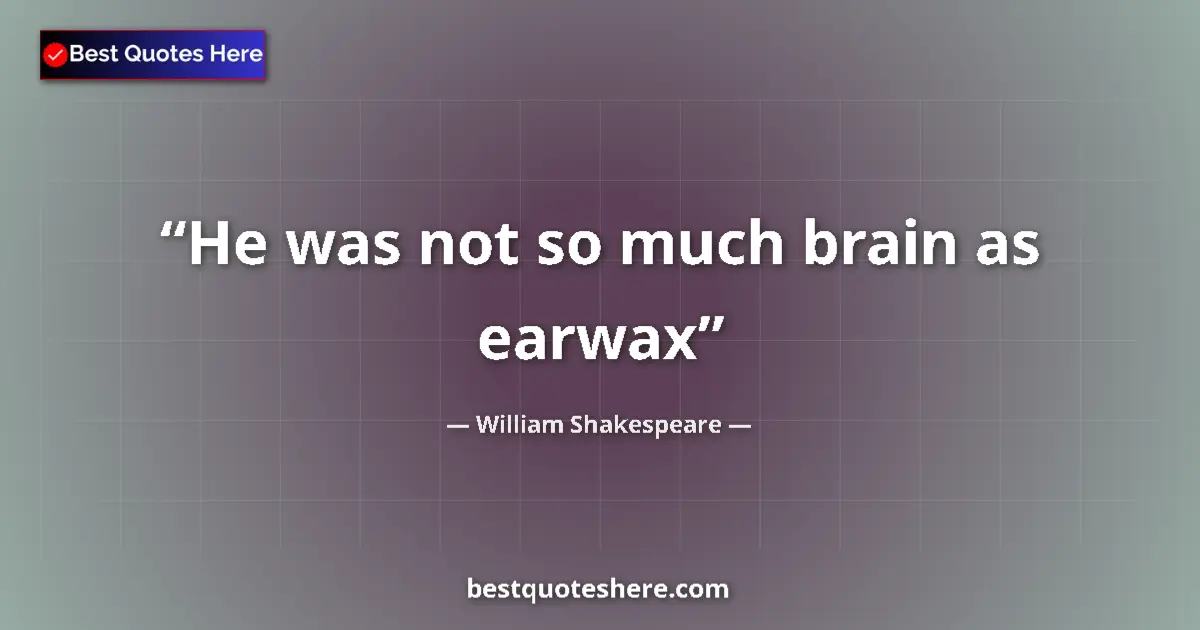 Quote by William Shakespeare: He was not so much brain as earwax...