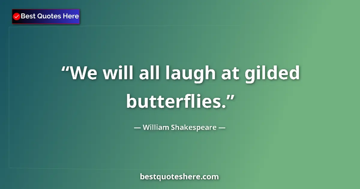 Quote by William Shakespeare: We will all laugh at gilded butterflies....