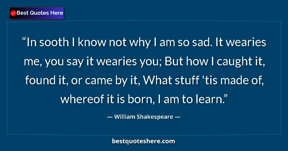 Quote by William Shakespeare: In sooth I know not why I am so sad. It wearies me, you say it wearies you; But how I caught it, fou...