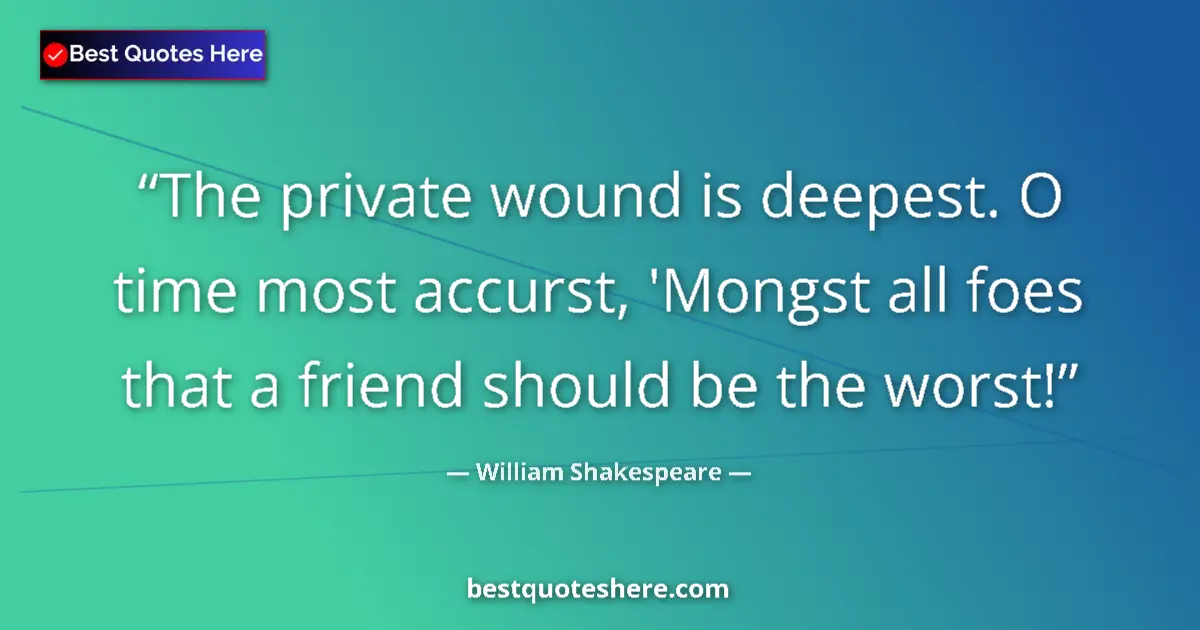 Quote by William Shakespeare: The private wound is deepest. O time most accurst, 'Mongst all foes that a friend should be the wors...