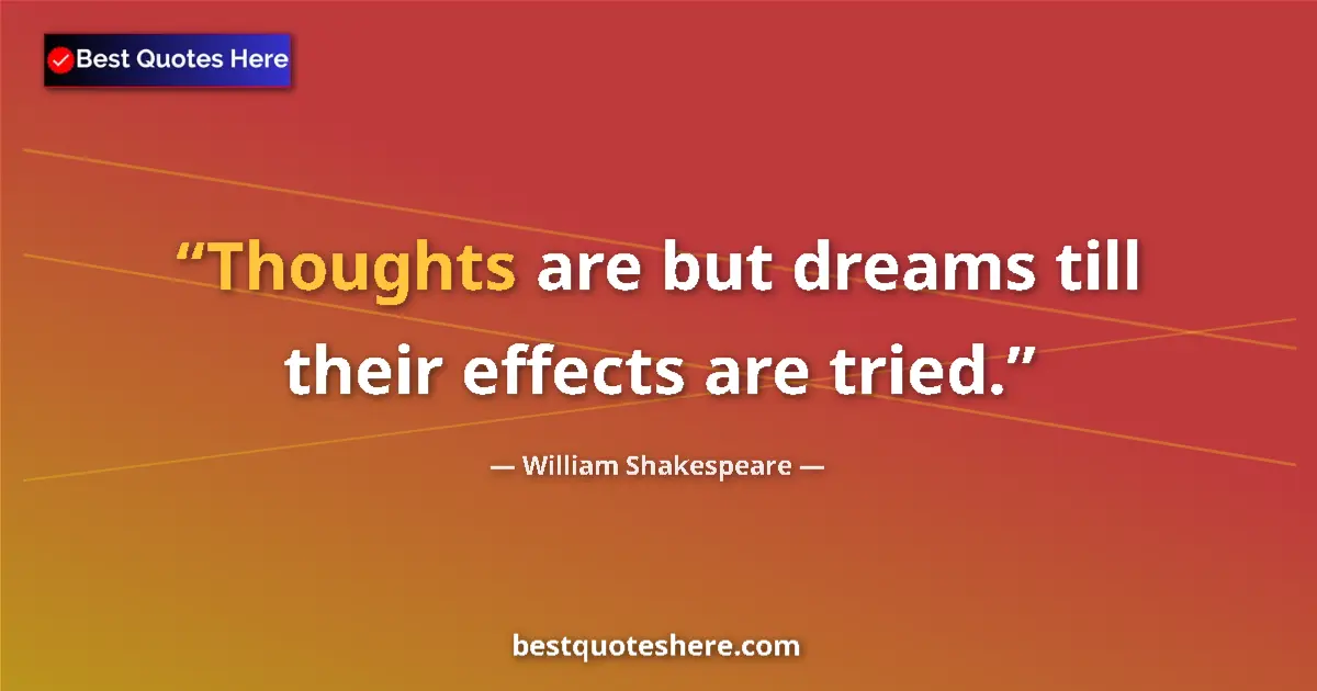 Quote by William Shakespeare: Thoughts are but dreams till their effects are tried....
