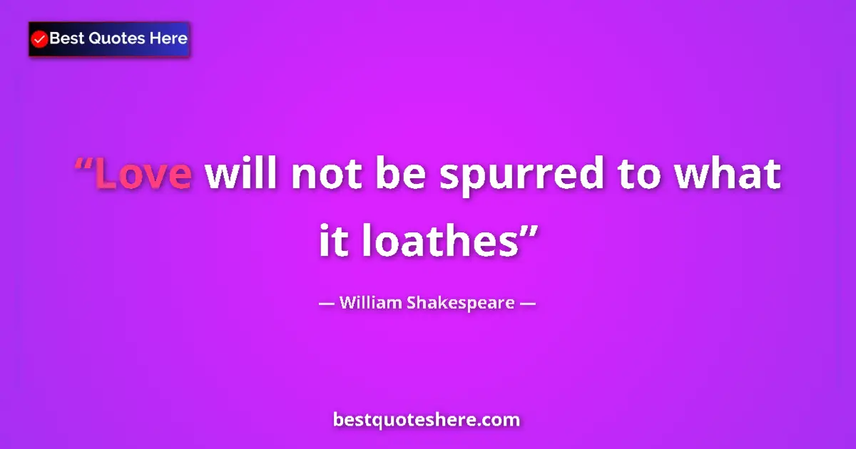 Quote by William Shakespeare: Love will not be spurred to what it loathes