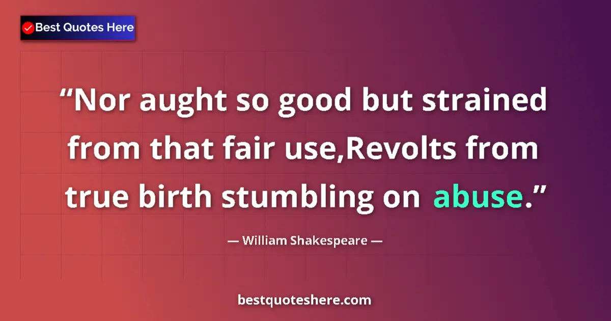 Quote by William Shakespeare: Nor aught so good but strained from that fair use,Revolts from true birth stumbling on abuse....