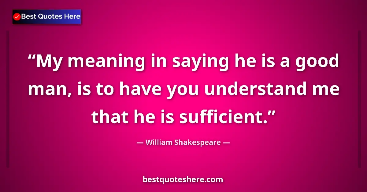 Quote by William Shakespeare: My meaning in saying he is a good man, is to have you understand me that he is sufficient....