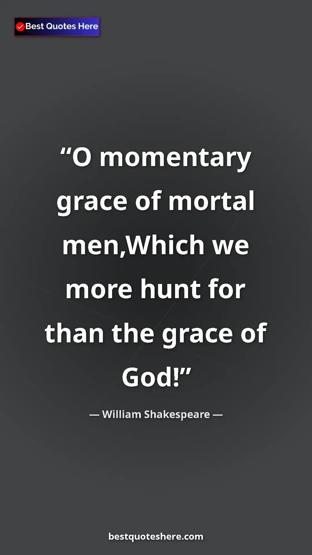 Pinterest quote poster by William Shakespeare: "O momentary grace of mortal men,Which we more hunt for than..."