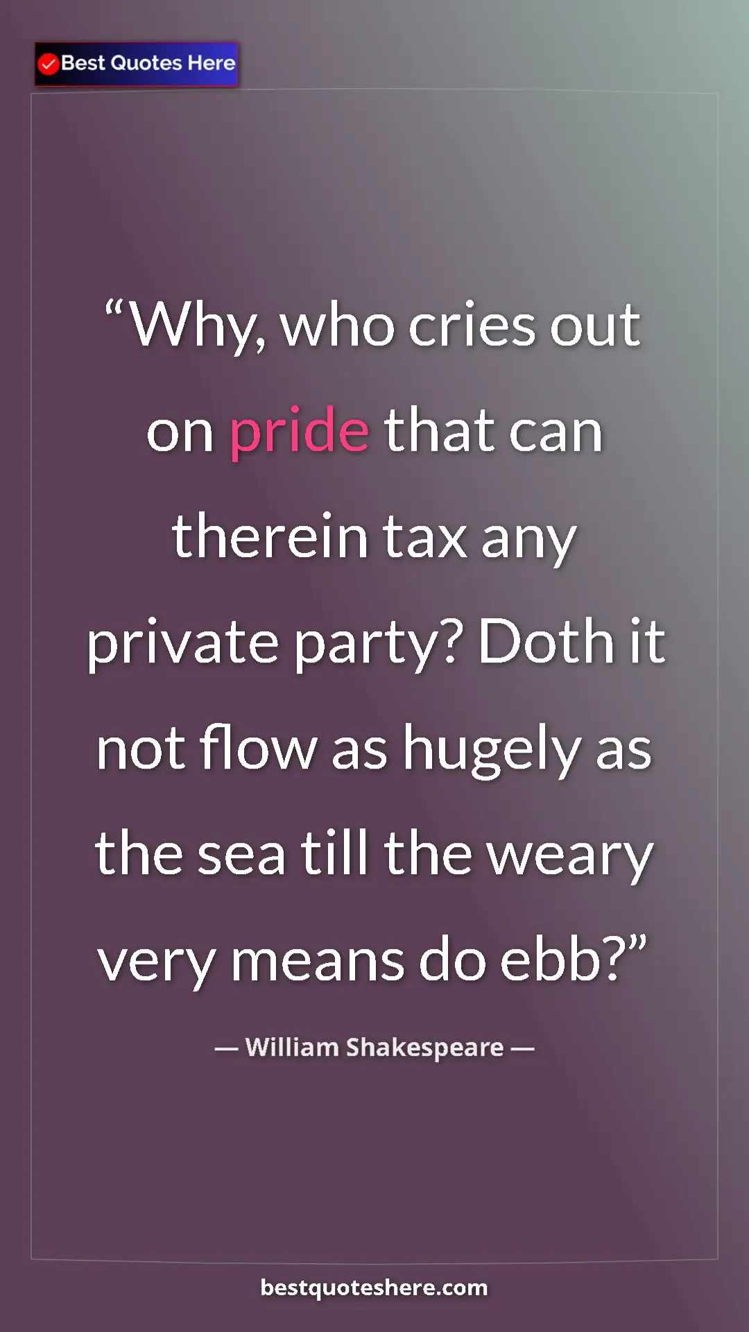 Pinterest quote poster by William Shakespeare: "Why, who cries out on pride that can therein tax any..."