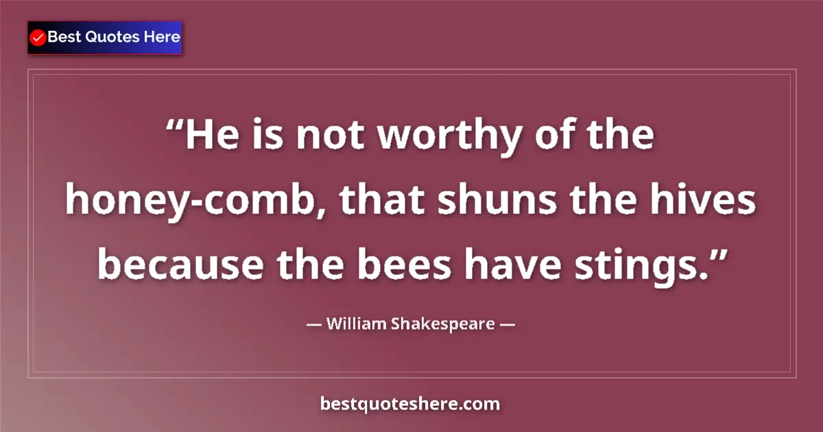 Quote by William Shakespeare: He is not worthy of the honey-comb, that shuns the hives because the bees have stings....