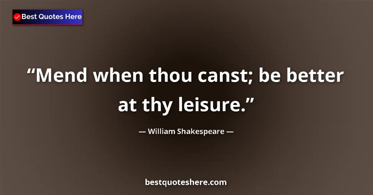 Quote by William Shakespeare: Mend when thou canst; be better at thy leisure.