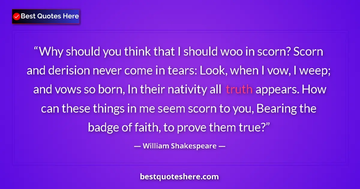 Image for the quote by William Shakespeare: Why should you think that I should woo in scorn? Scorn and derision never come in tears: Look, when ...