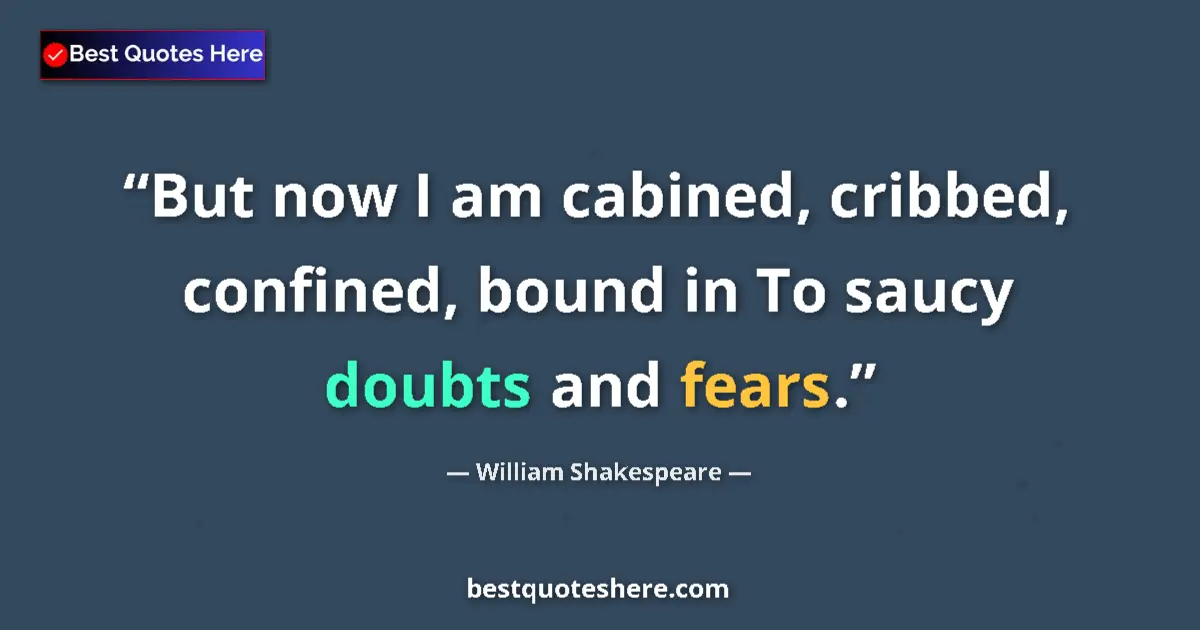 Image for the quote by William Shakespeare: But now I am cabined, cribbed, confined, bound in To saucy doubts and fears....