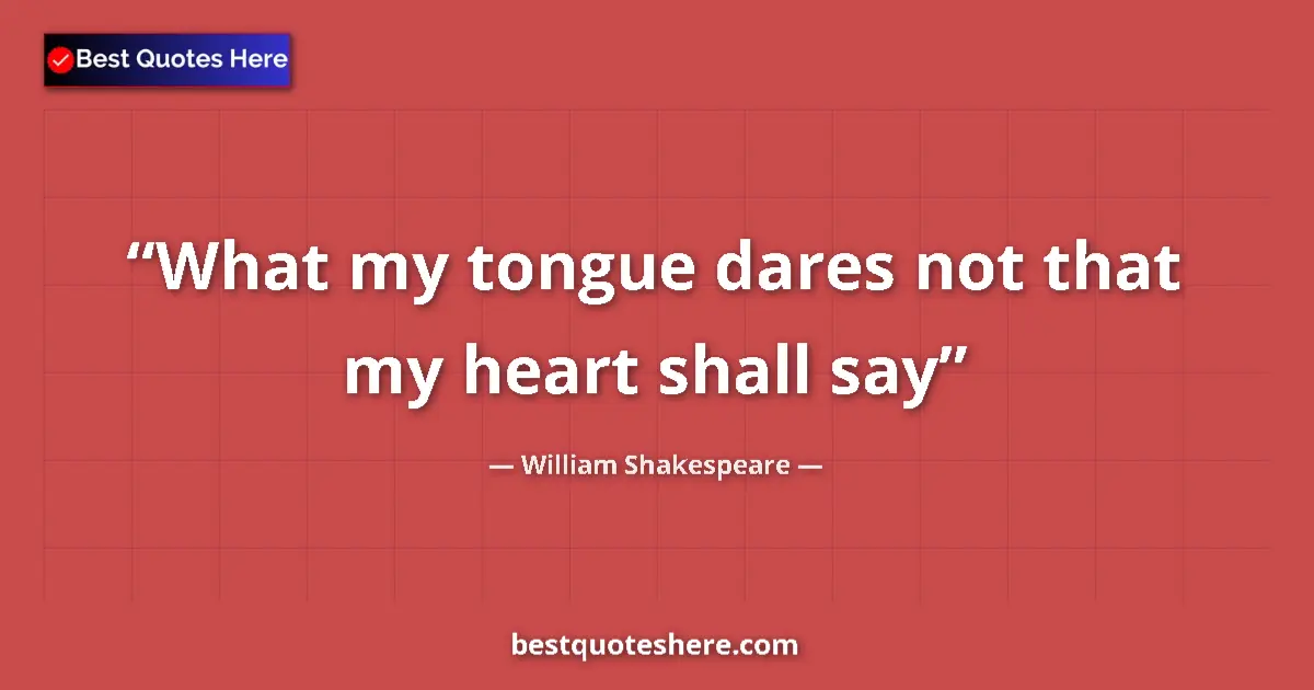 Quote by William Shakespeare: What my tongue dares not that my heart shall say...