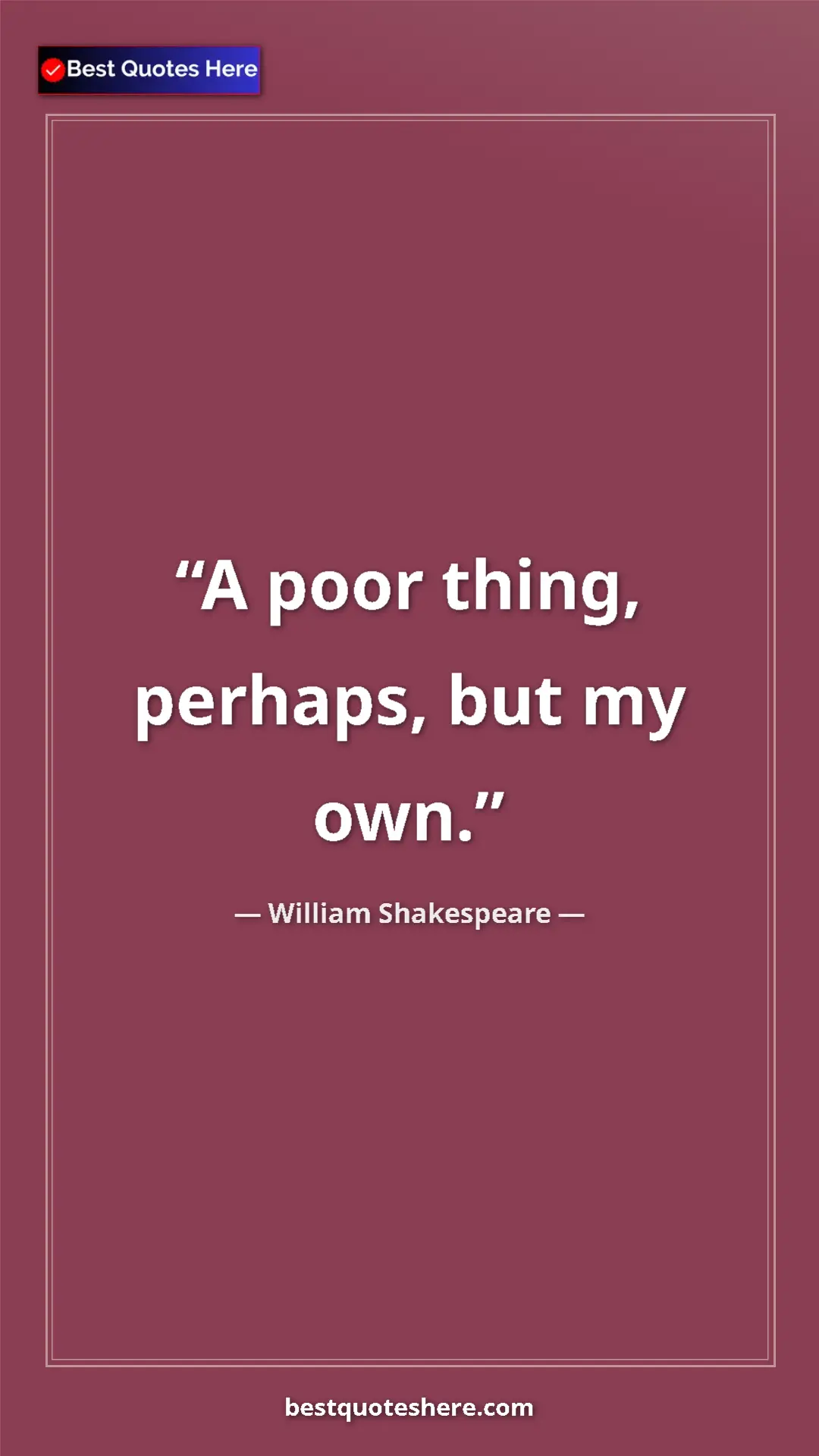 Pinterest quote poster by William Shakespeare: "A poor thing, perhaps, but my own."