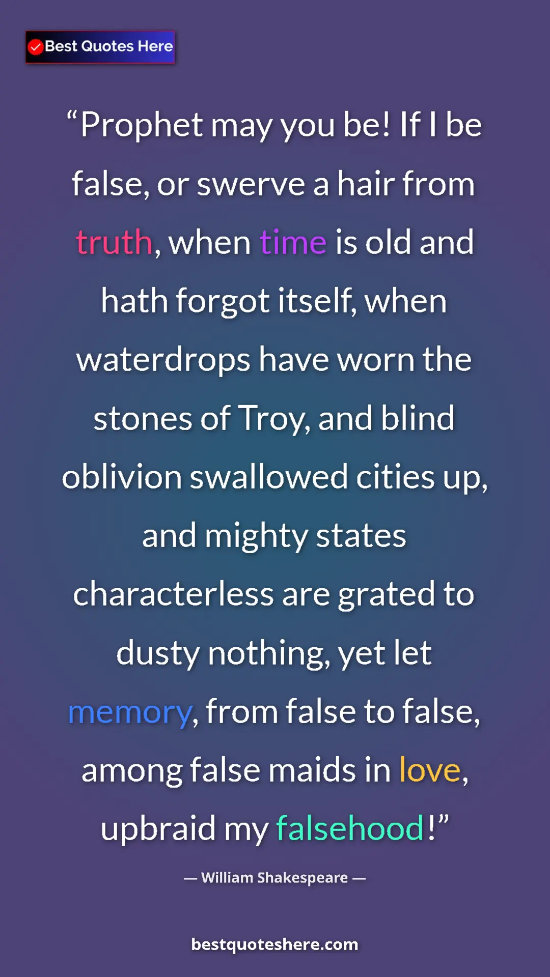 William Shakespeare Quote Card: "Prophet may you be! If I be false, or swerve a hair from..." Pinterest quote poster by William Shakespeare: "Prophet may you be! If I be false, or swerve a hair from..."