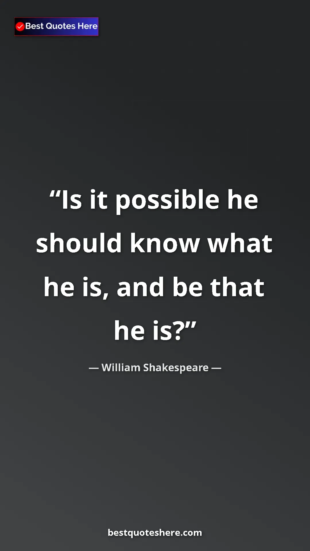 Pinterest quote poster by William Shakespeare: "Is it possible he should know what he is, and be that he is?"