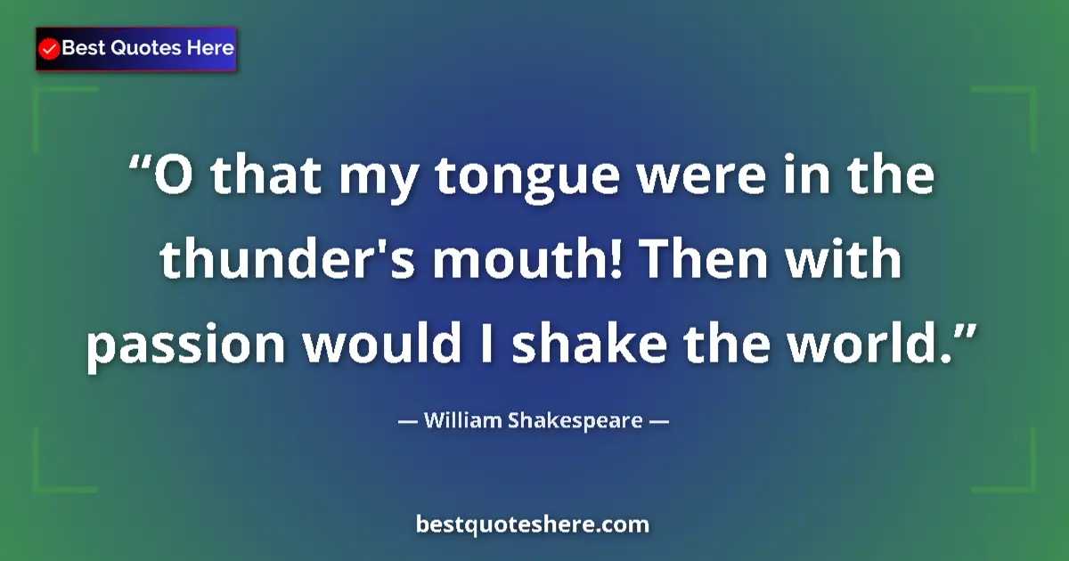 Image for the quote by William Shakespeare: O that my tongue were in the thunder's mouth! Then with passion would I shake the world....