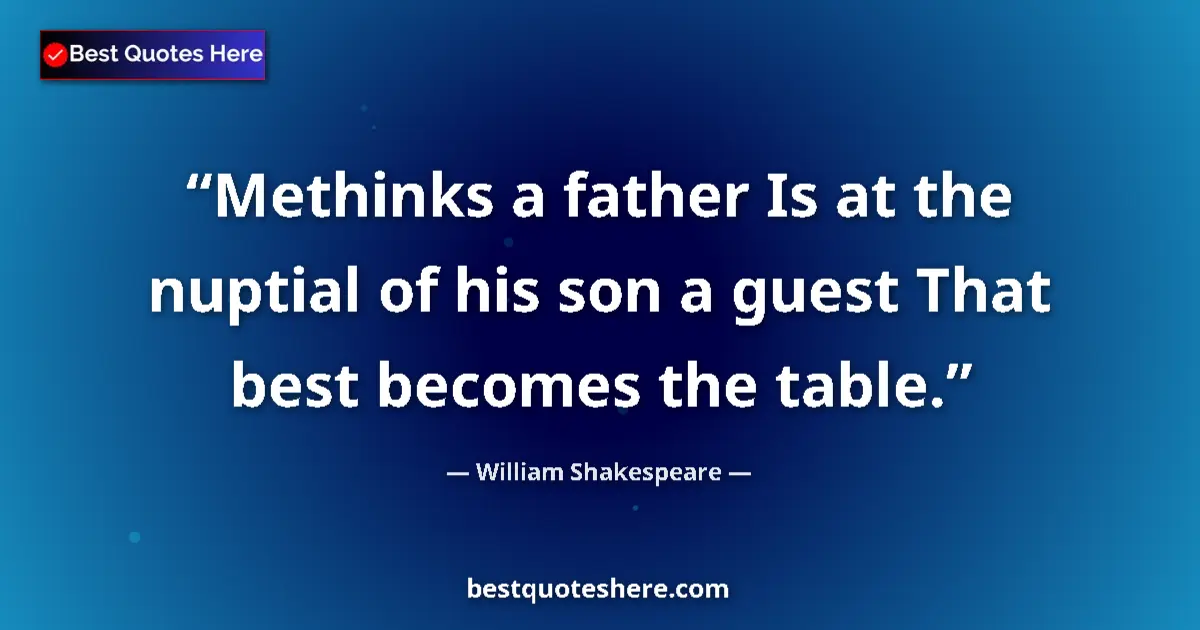 Quote by William Shakespeare: Methinks a father Is at the nuptial of his son a guest That best becomes the table....