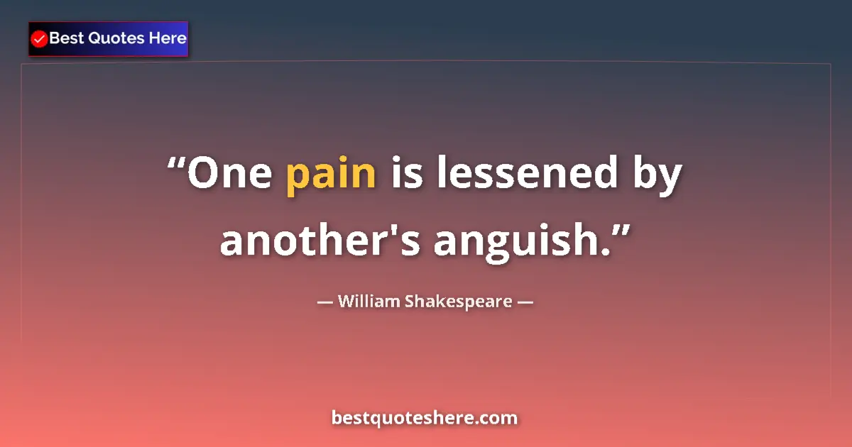 Quote by William Shakespeare: One pain is lessened by another's anguish.