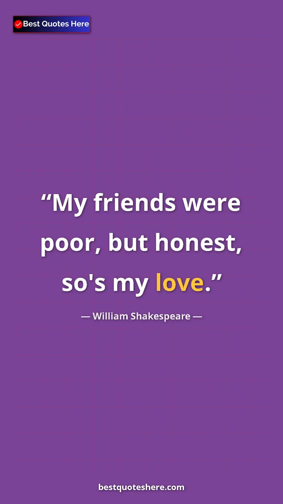 Pinterest quote poster by William Shakespeare: "My friends were poor, but honest, so's my love."
