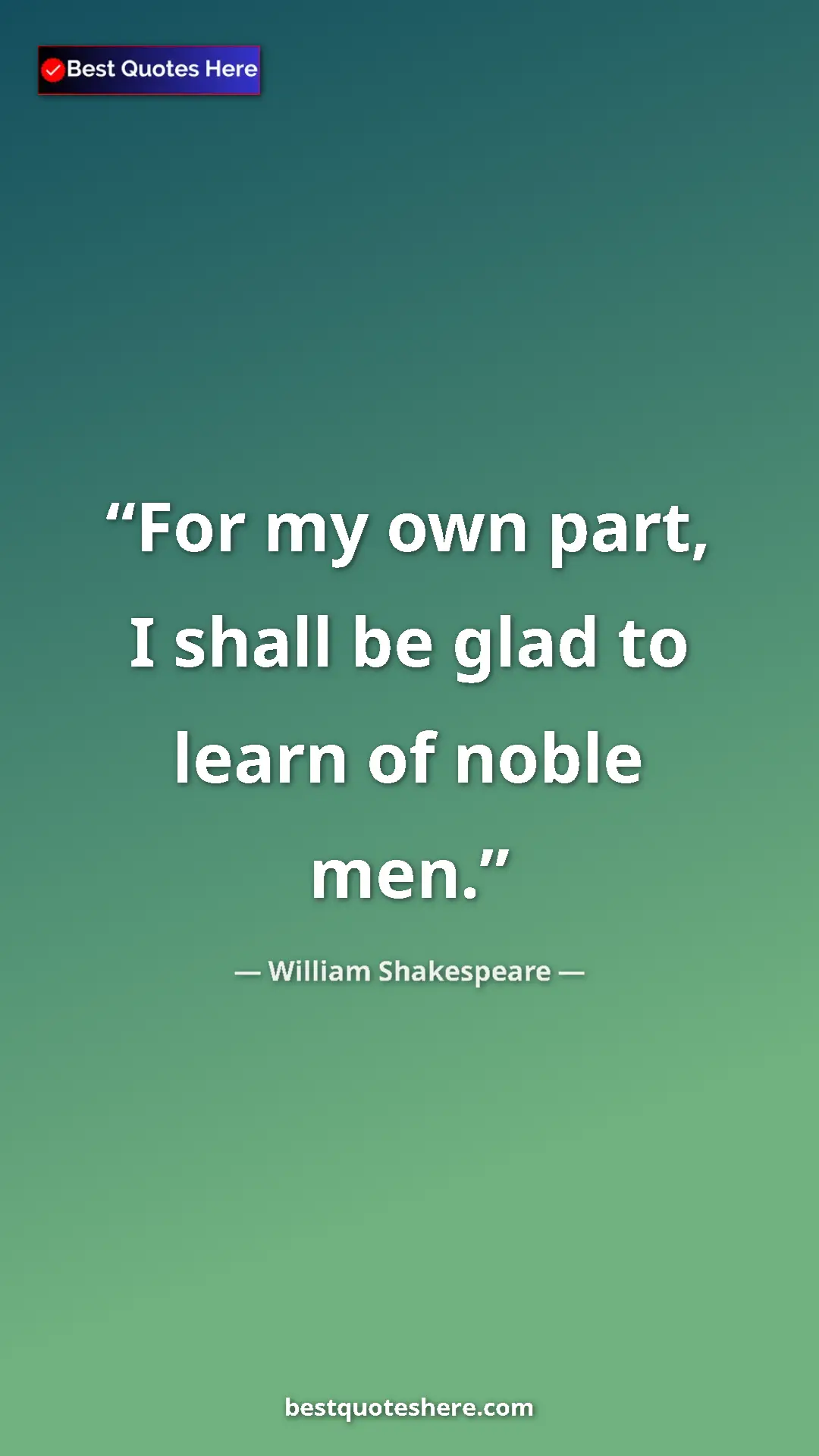 Pinterest quote poster by William Shakespeare: "For my own part, I shall be glad to learn of noble men."