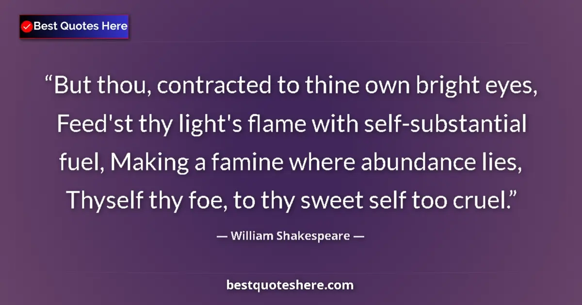 Quote by William Shakespeare: But thou, contracted to thine own bright eyes, Feed'st thy light's flame with self-substantial fuel,...