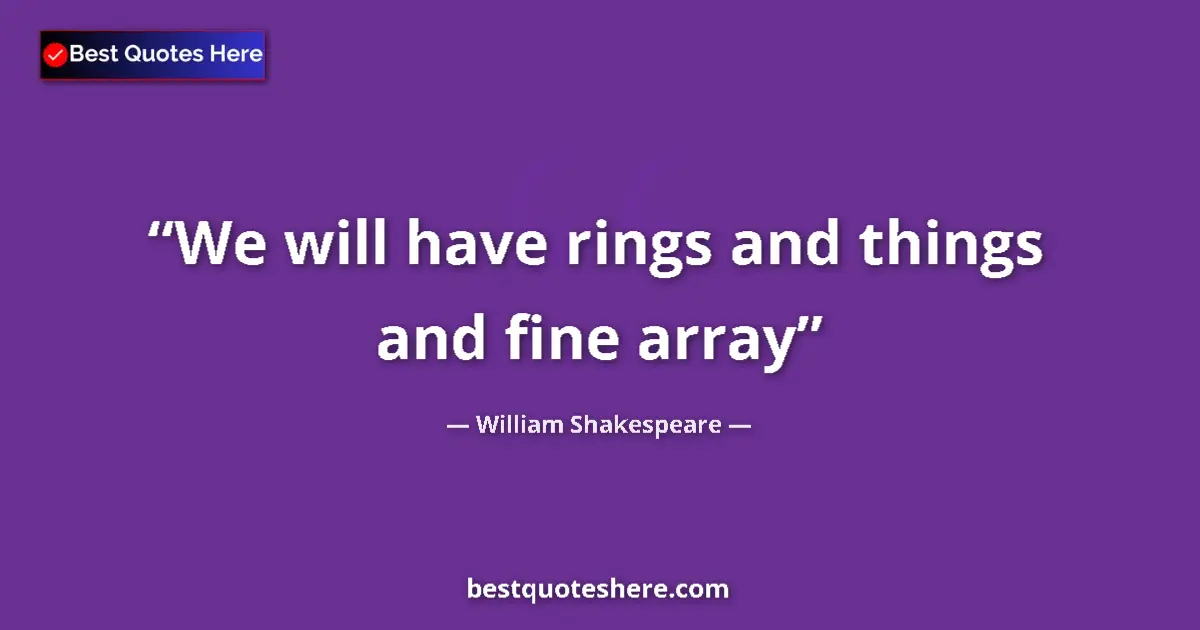 Quote by William Shakespeare: We will have rings and things and fine array