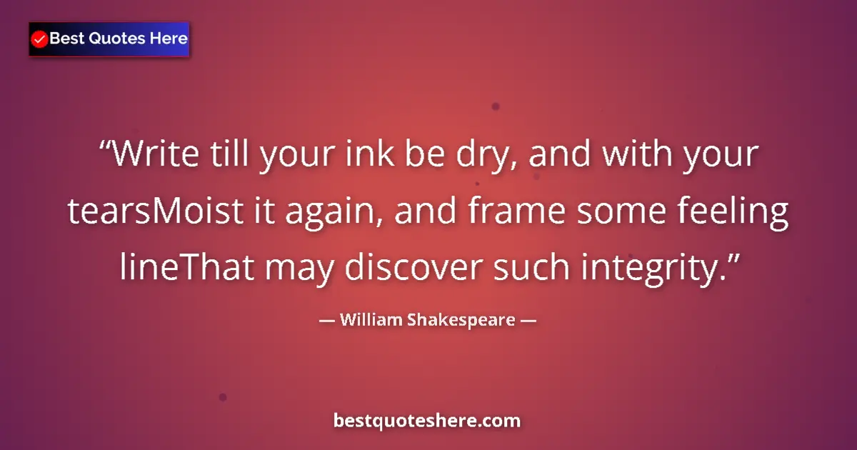 Quote by William Shakespeare: Write till your ink be dry, and with your tearsMoist it again, and frame some feeling lineThat may d...