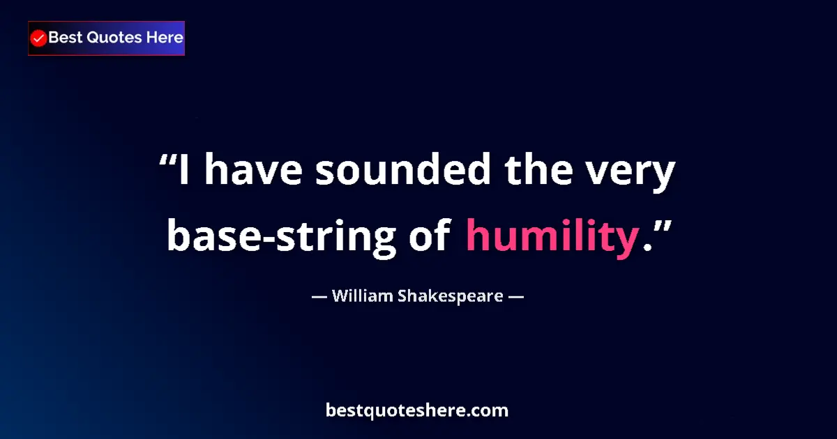 Quote by William Shakespeare: I have sounded the very base-string of humility.