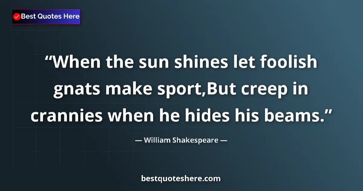 Quote by William Shakespeare: When the sun shines let foolish gnats make sport,But creep in crannies when he hides his beams....