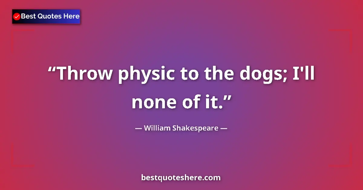 Quote by William Shakespeare: Throw physic to the dogs; I'll none of it....