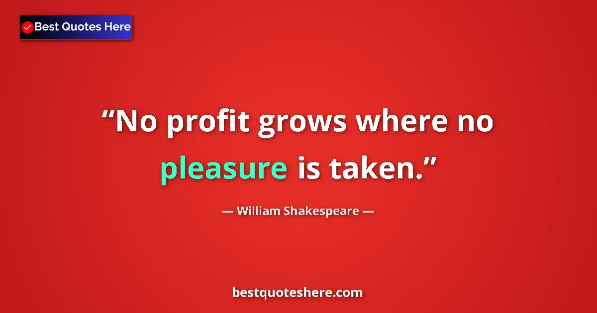 Quote by William Shakespeare: No profit grows where no pleasure is taken....