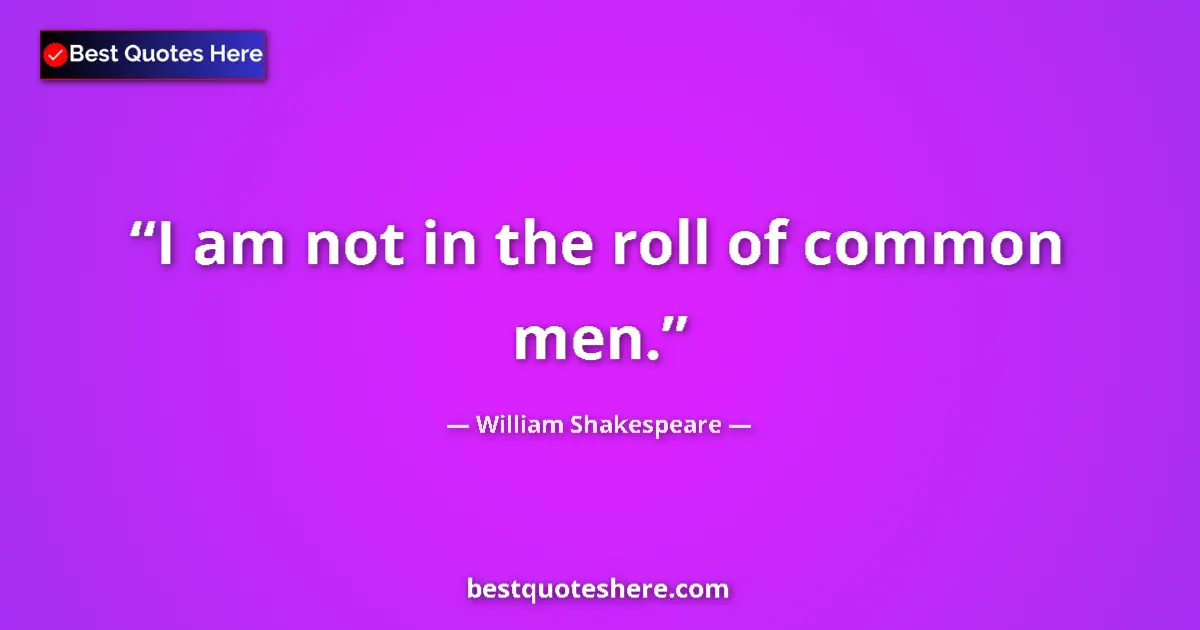 Quote by William Shakespeare: I am not in the roll of common men....