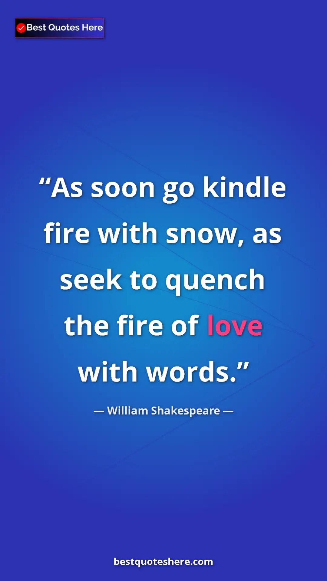 Pinterest quote poster by William Shakespeare: "As soon go kindle fire with snow, as seek to quench the..."