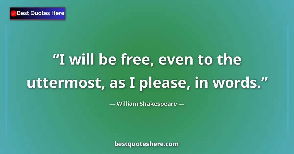 Quote by William Shakespeare: I will be free, even to the uttermost, as I please, in words....