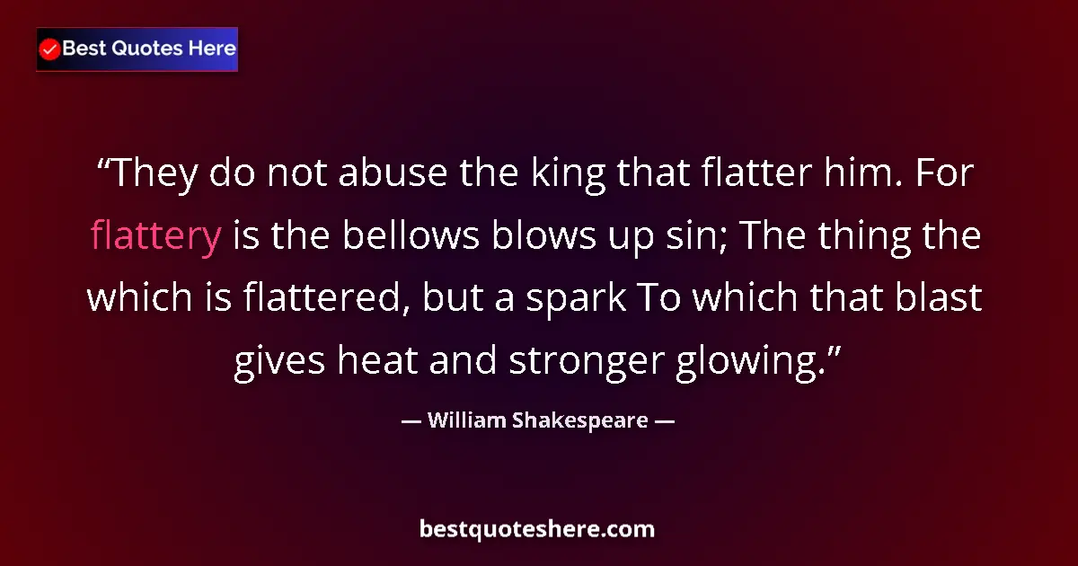 Quote by William Shakespeare: They do not abuse the king that flatter him. For f