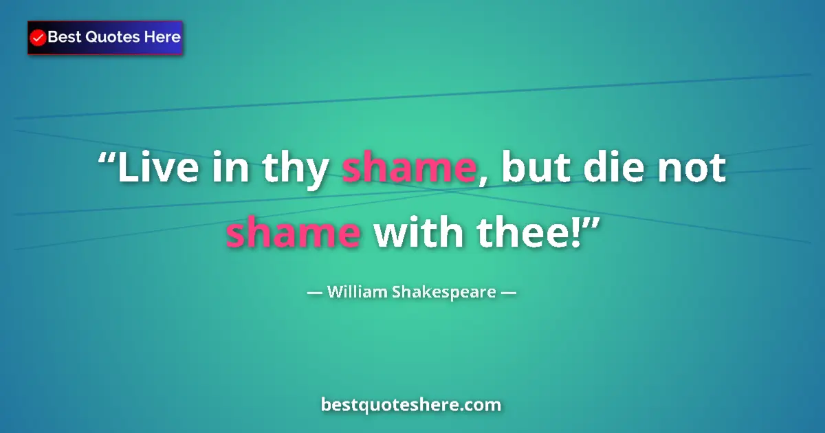 Quote by William Shakespeare: Live in thy shame, but die not shame with thee!...