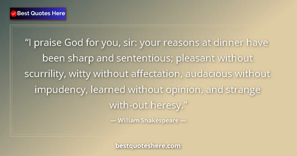 Quote by William Shakespeare: I praise God for you, sir: your reasons at dinner have been sharp and sententious; pleasant without ...