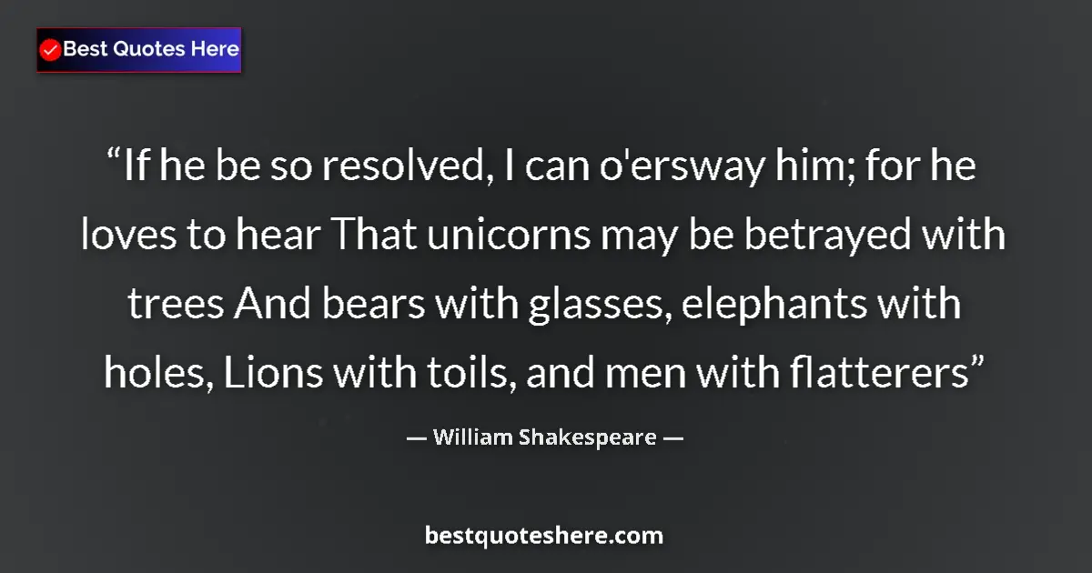 Quote by William Shakespeare: If he be so resolved, I can o'ersway him; for he loves to hear That unicorns may be betrayed with tr...