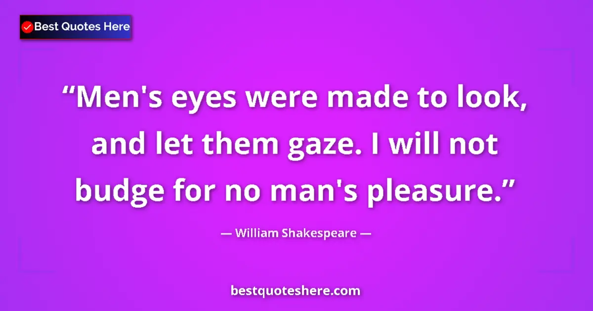 Quote by William Shakespeare: Men's eyes were made to look, and let them gaze. I will not budge for no man's pleasure....
