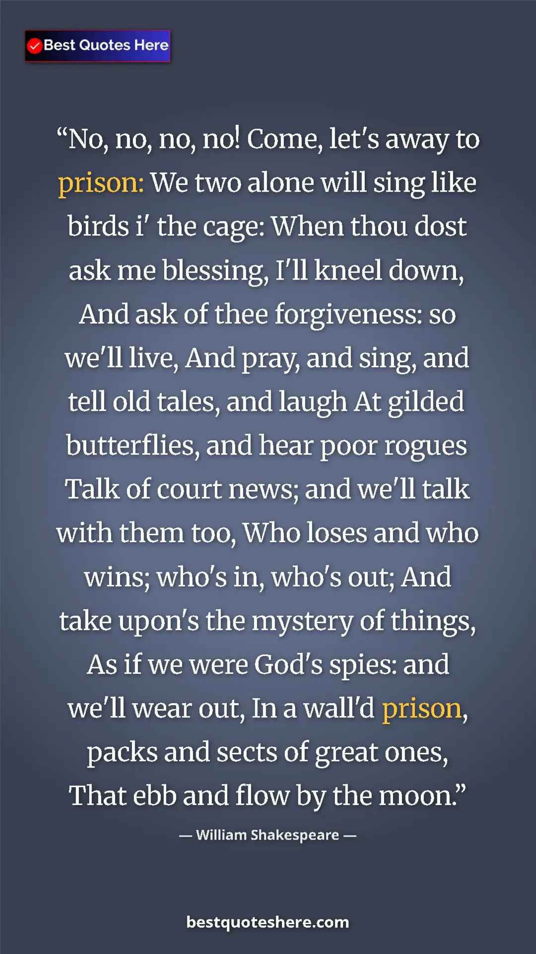 Pinterest quote poster by William Shakespeare: "No, no, no, no! Come, let's away to prison: We two alone..."
