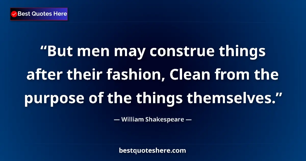 Quote by William Shakespeare: But men may construe things after their fashion, Clean from the purpose of the things themselves....