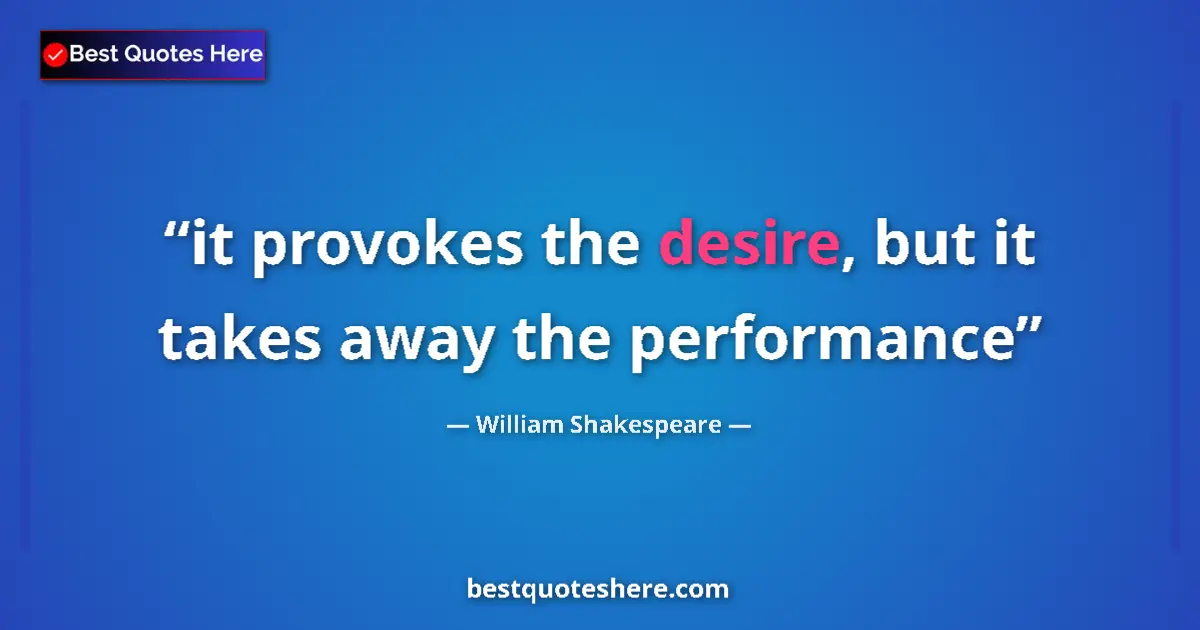 Quote by William Shakespeare: it provokes the desire, but it takes away the perf