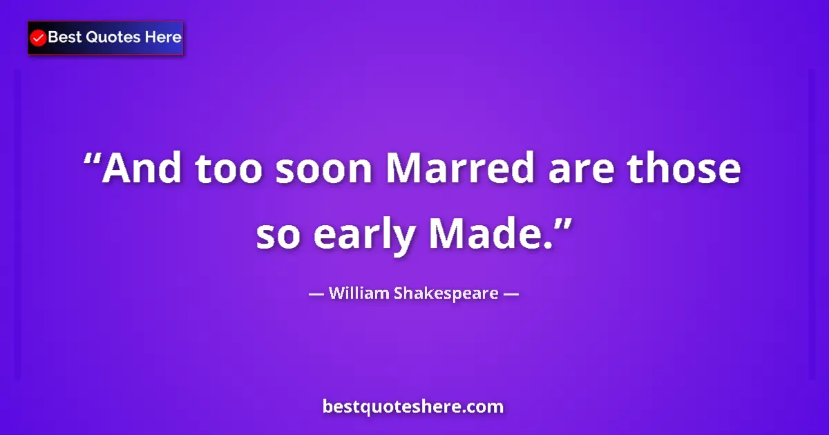 Quote by William Shakespeare: And too soon Marred are those so early Made.