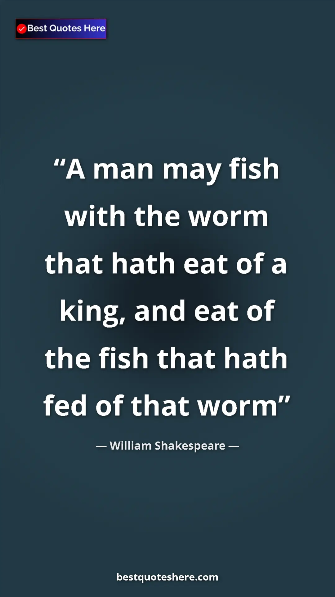 Pinterest quote poster by William Shakespeare: "A man may fish with the worm that hath eat of a king, and..."