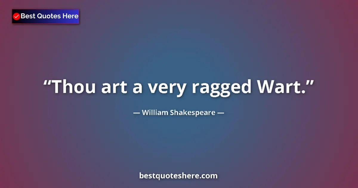 Quote by William Shakespeare: Thou art a very ragged Wart....