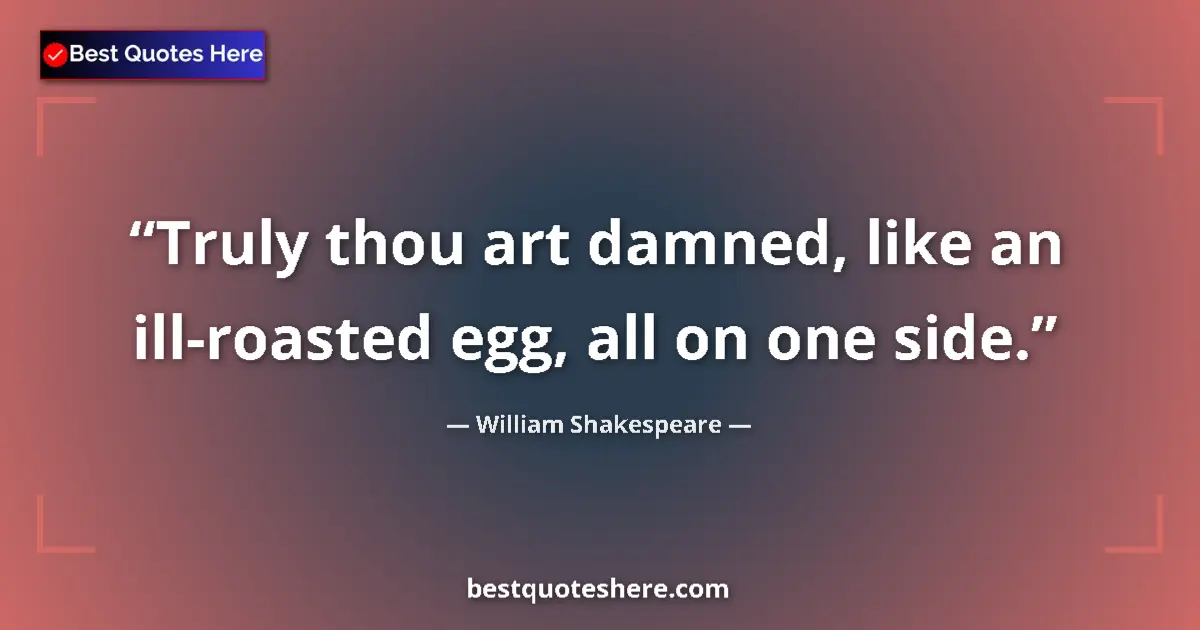 Quote by William Shakespeare: Truly thou art damned, like an ill-roasted egg, all on one side....