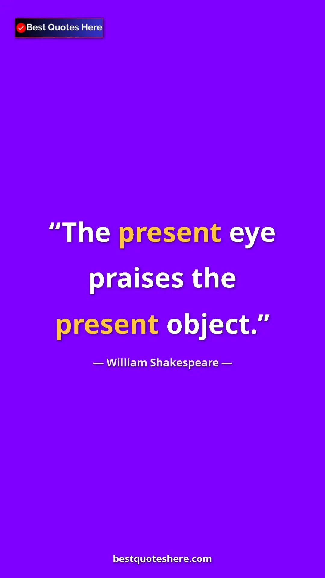 Pinterest quote poster by William Shakespeare: "The present eye praises the present object."
