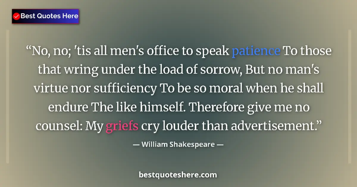 Quote by William Shakespeare: No, no; 'tis all men's office to speak patience To those that wring under the load of sorrow, But no...