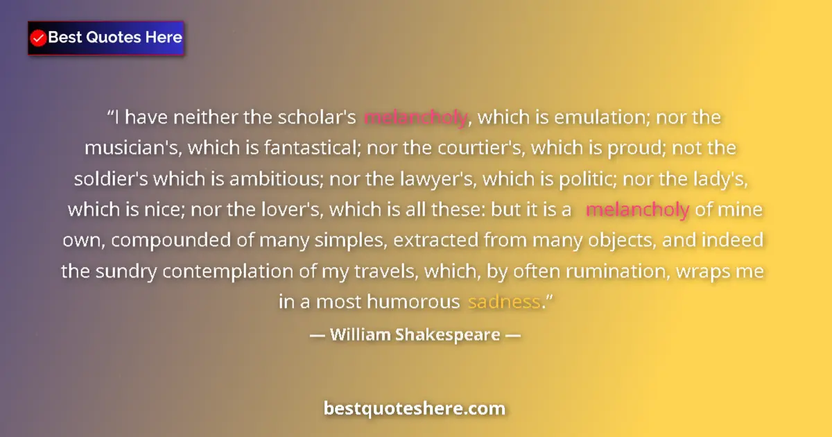 Quote by William Shakespeare: I have neither the scholar's melancholy, which is emulation; nor the musician's, which is fantastica...