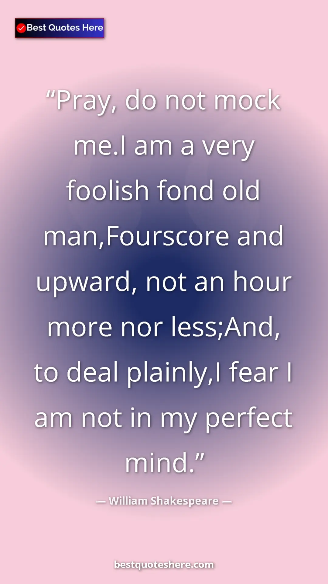 Pinterest quote poster by William Shakespeare: "Pray, do not mock me.I am a very foolish fond old..."