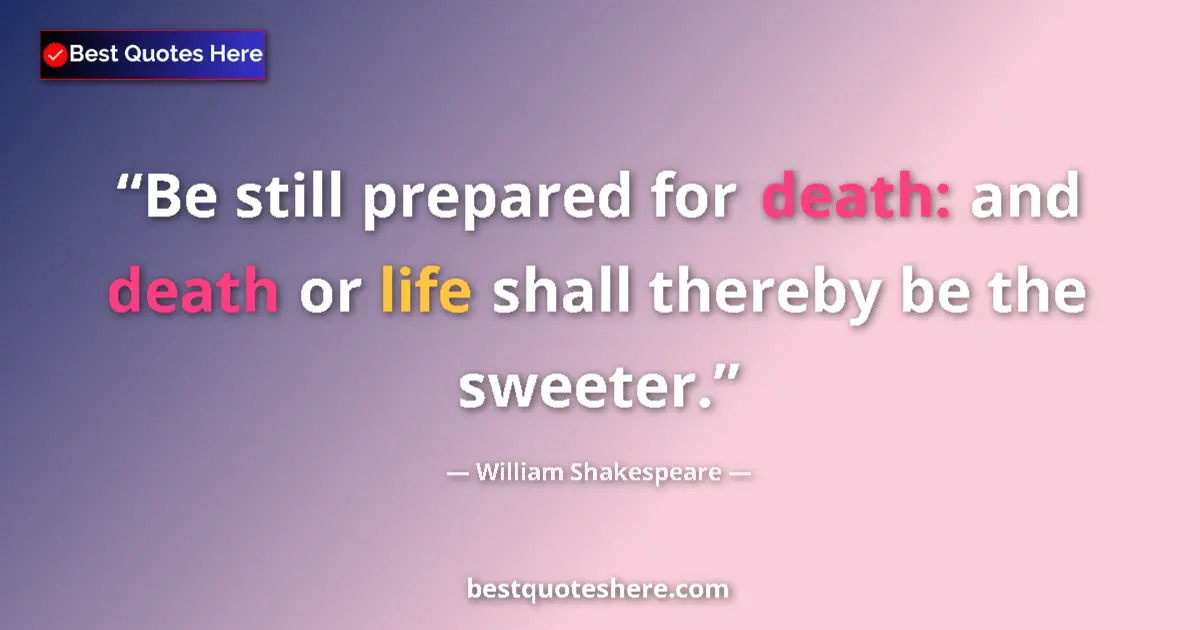 Quote by William Shakespeare: Be still prepared for death: and death or life shall thereby be the sweeter....